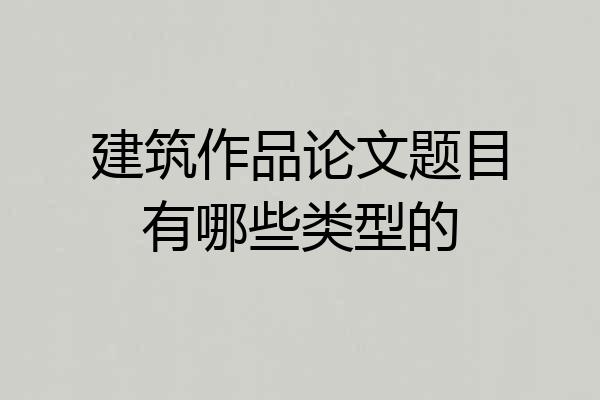 建筑作品论文题目有哪些类型的
