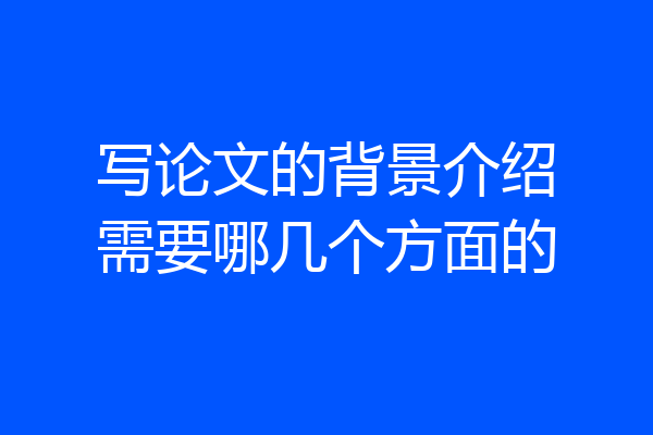写论文的背景介绍需要哪几个方面的