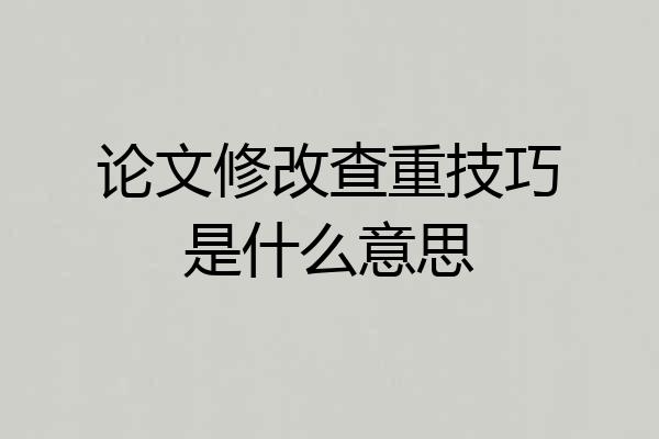 论文修改查重技巧是什么意思