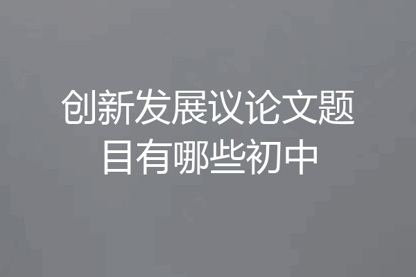 创新发展议论文题目有哪些初中