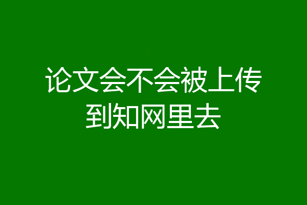 论文会不会被上传到知网里去