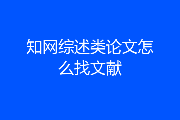 知网综述类论文怎么找文献