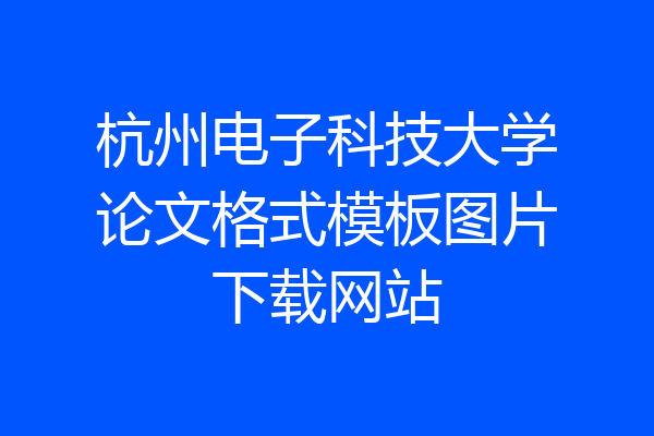杭州电子科技大学论文格式模板图片下载网站