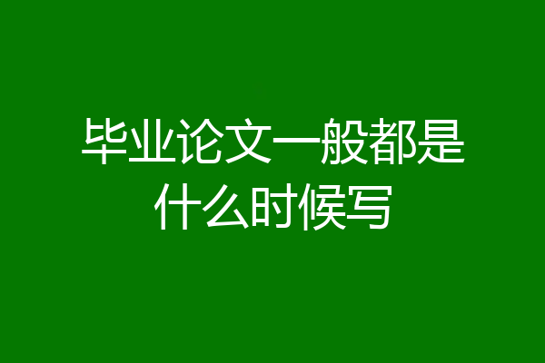 毕业论文一般都是什么时候写