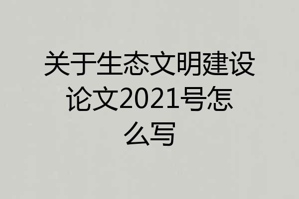 关于生态文明建设论文2021号怎么写