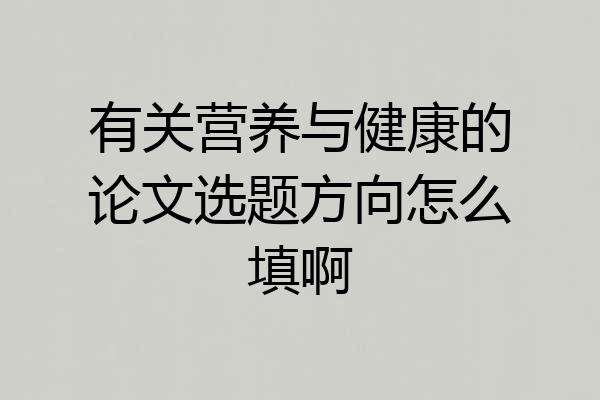 有关营养与健康的论文选题方向怎么填啊