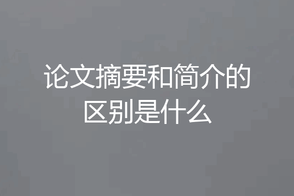 论文摘要和简介的区别是什么