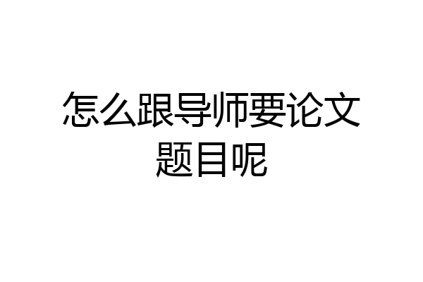 怎么跟导师要论文题目呢