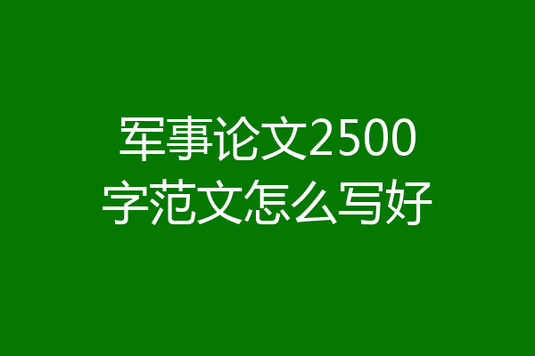 军事论文2500字范文怎么写好