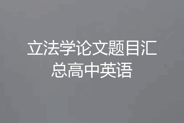 立法学论文题目汇总高中英语