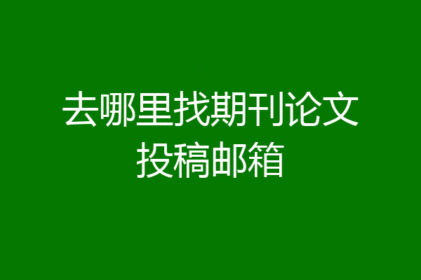 去哪里找期刊论文投稿邮箱