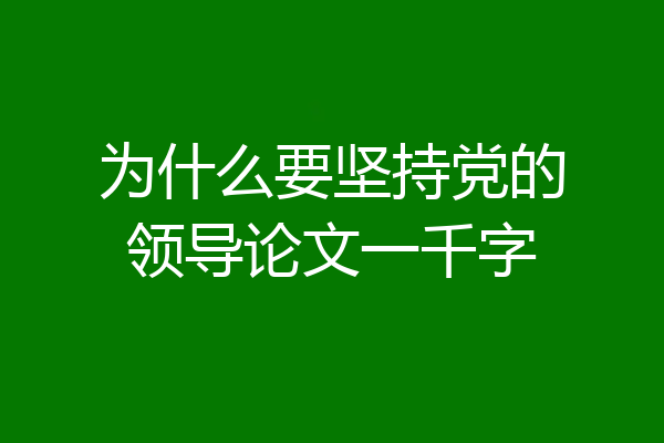 为什么要坚持党的领导论文一千字
