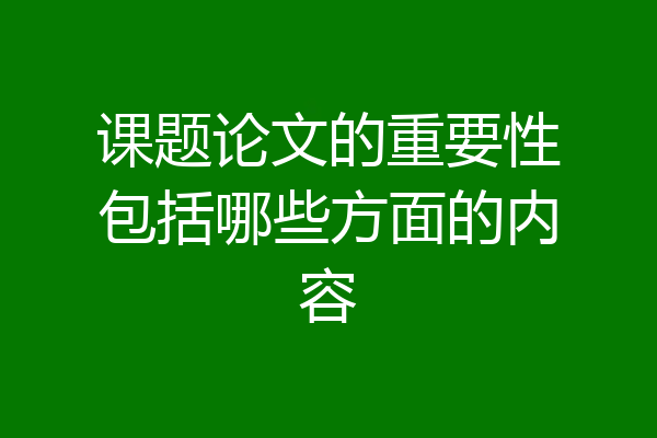课题论文的重要性包括哪些方面的内容