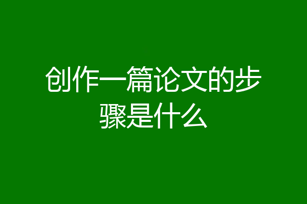 创作一篇论文的步骤是什么