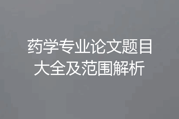 药学专业论文题目大全及范围解析
