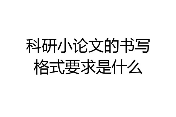 科研小论文的书写格式要求是什么