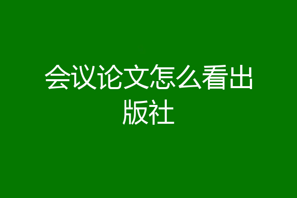 会议论文怎么看出版社