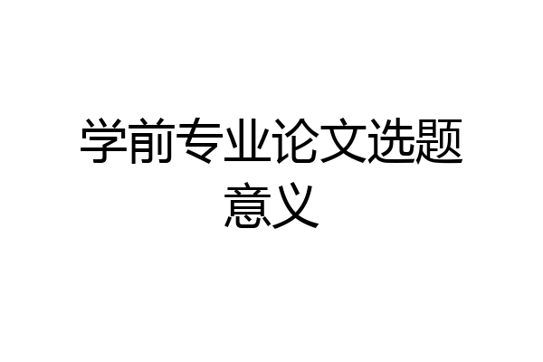 学前专业论文选题意义