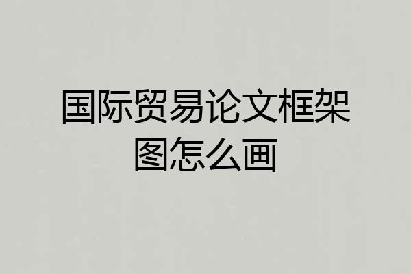 国际贸易论文框架图怎么画