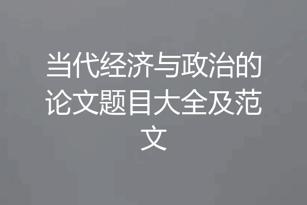当代经济与政治的论文题目大全及范文