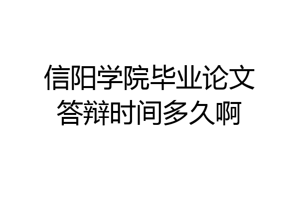 信阳学院毕业论文答辩时间多久啊