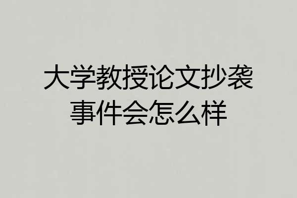 大学教授论文抄袭事件会怎么样