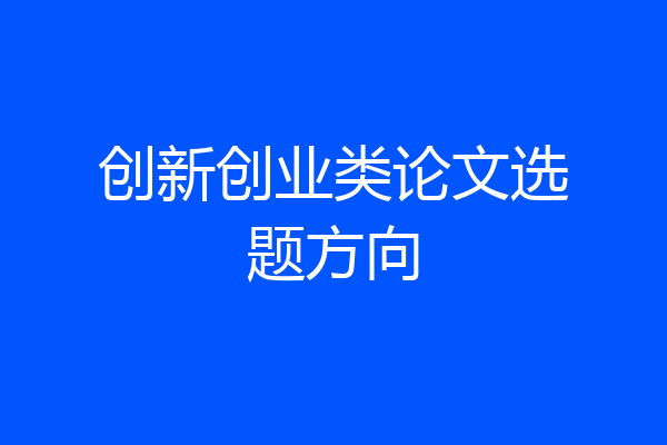 创新创业类论文选题方向