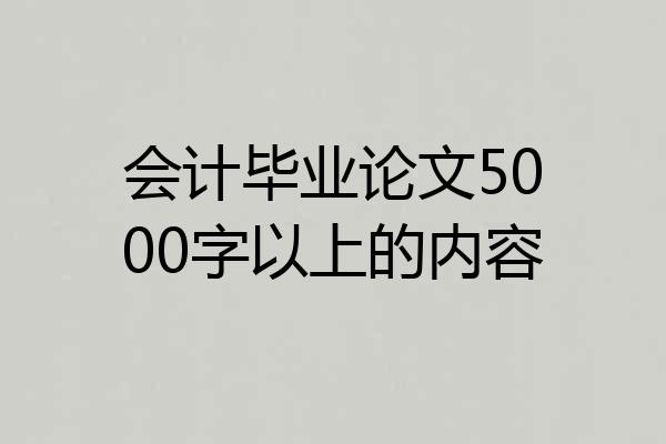 会计毕业论文5000字以上的内容