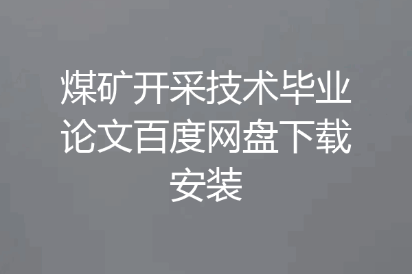 煤矿开采技术毕业论文百度网盘下载安装