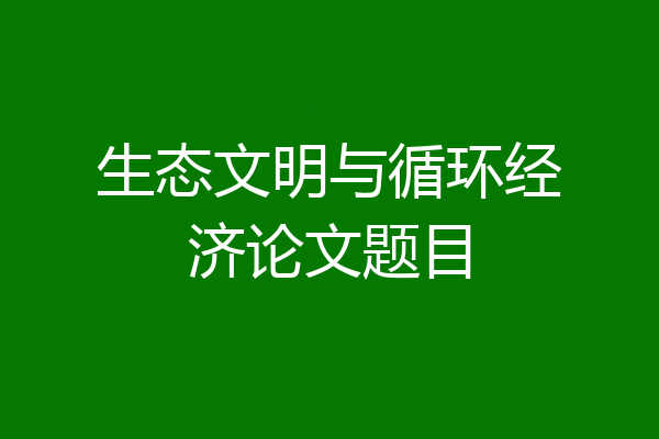 生态文明与循环经济论文题目