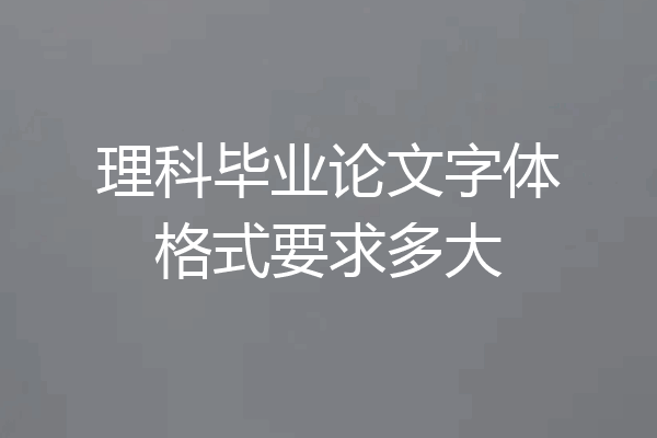 理科毕业论文字体格式要求多大