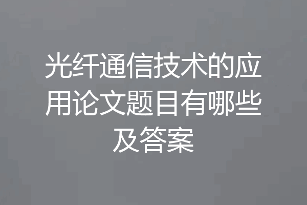光纤通信技术的应用论文题目有哪些及答案