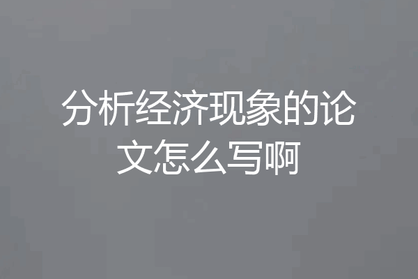 分析经济现象的论文怎么写啊