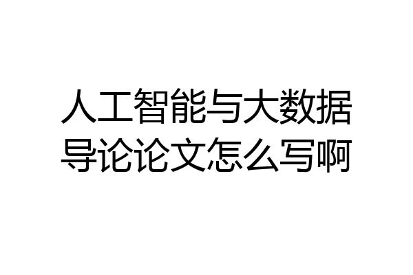 人工智能与大数据导论论文怎么写啊