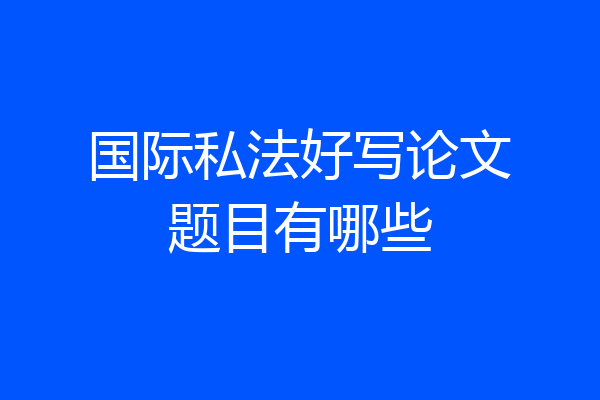 国际私法好写论文题目有哪些