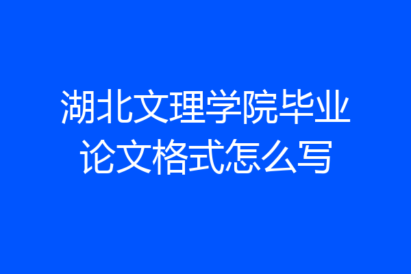 湖北文理学院毕业论文格式怎么写