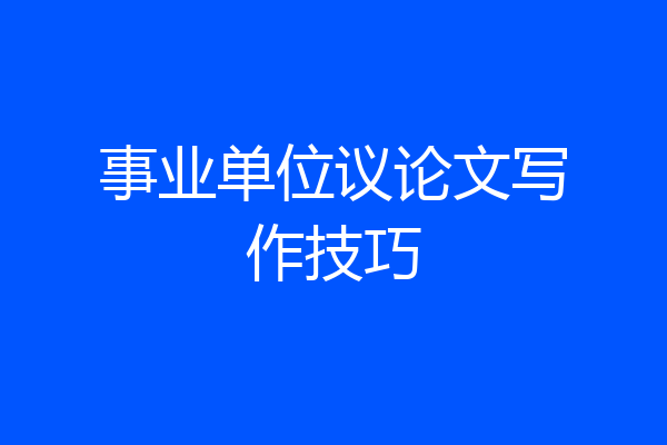 事业单位议论文写作技巧