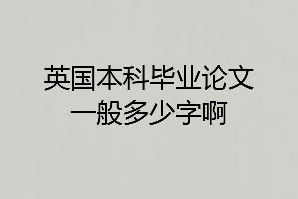 英国本科毕业论文一般多少字啊