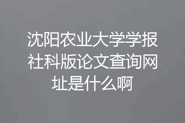 沈阳农业大学学报社科版论文查询网址是什么啊
