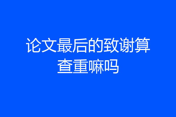 论文最后的致谢算查重嘛吗