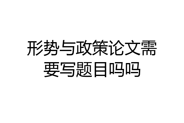 形势与政策论文需要写题目吗吗