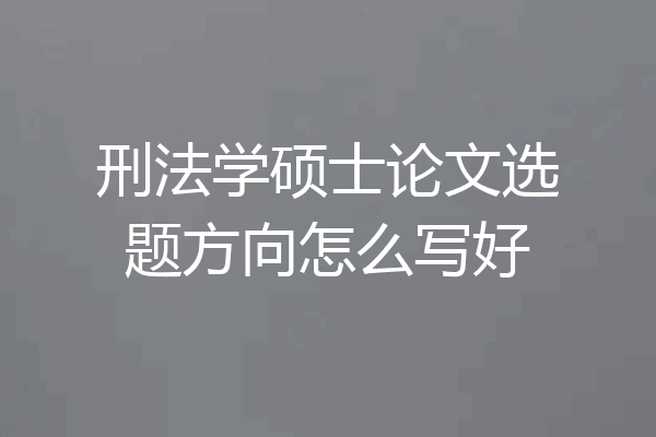 刑法学硕士论文选题方向怎么写好