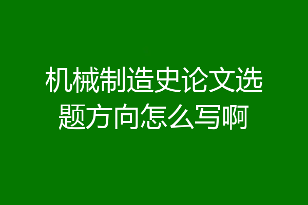 机械制造史论文选题方向怎么写啊