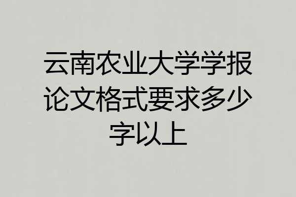 云南农业大学学报论文格式要求多少字以上