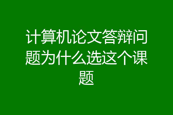 计算机论文答辩问题为什么选这个课题