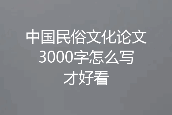 中国民俗文化论文3000字怎么写才好看