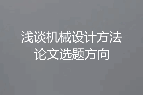 浅谈机械设计方法论文选题方向