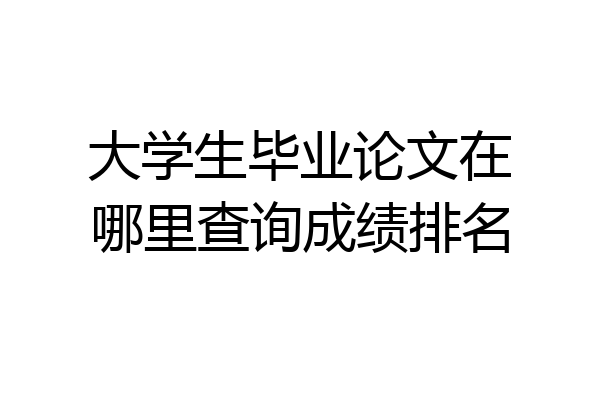大学生毕业论文在哪里查询成绩排名