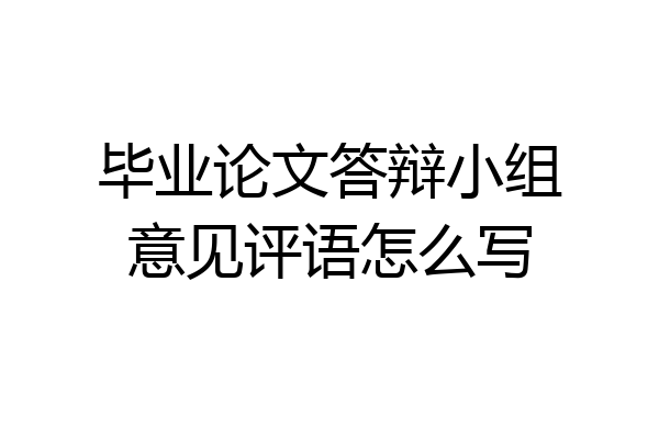 毕业论文答辩小组意见评语怎么写