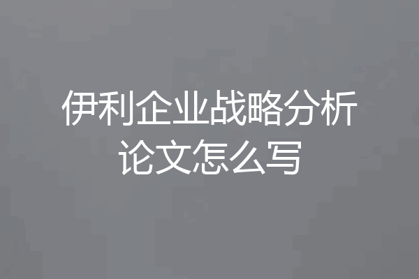 伊利企业战略分析论文怎么写
